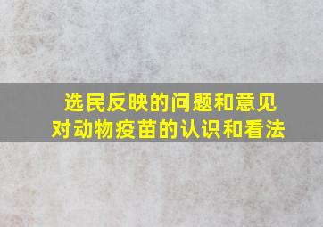 选民反映的问题和意见对动物疫苗的认识和看法