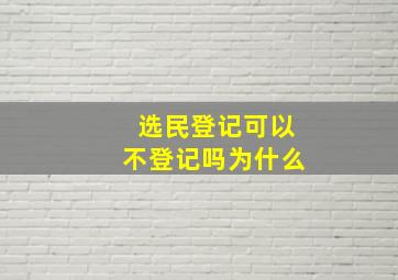 选民登记可以不登记吗为什么