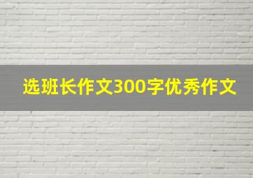 选班长作文300字优秀作文