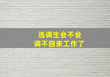 选调生会不会调不回来工作了