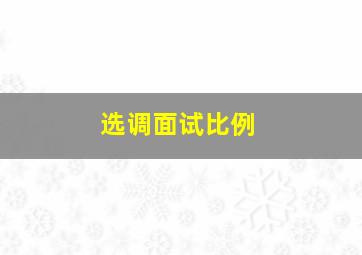 选调面试比例