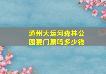 通州大运河森林公园要门票吗多少钱