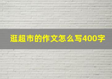 逛超市的作文怎么写400字