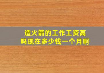 造火箭的工作工资高吗现在多少钱一个月啊