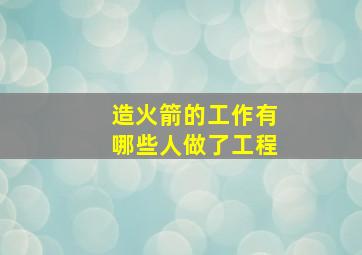 造火箭的工作有哪些人做了工程