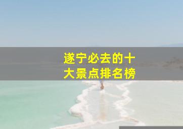 遂宁必去的十大景点排名榜