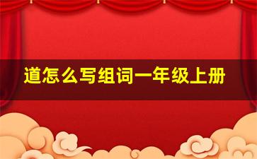 道怎么写组词一年级上册