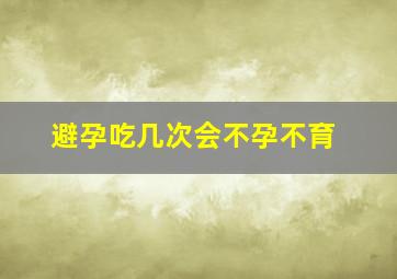 避孕吃几次会不孕不育