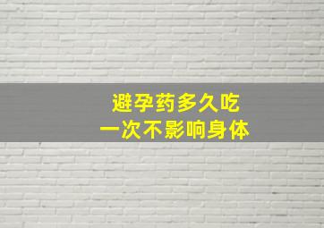 避孕药多久吃一次不影响身体