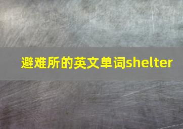 避难所的英文单词shelter