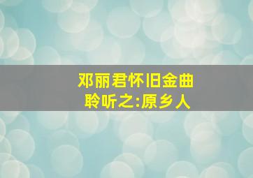 邓丽君怀旧金曲聆听之:原乡人