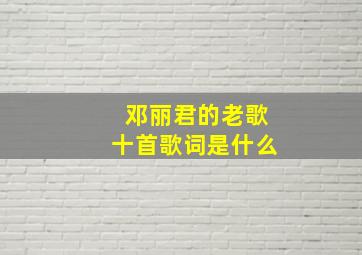 邓丽君的老歌十首歌词是什么