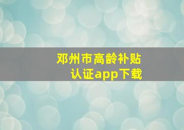 邓州市高龄补贴认证app下载