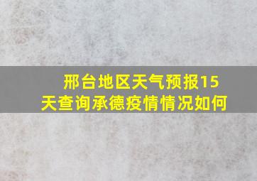 邢台地区天气预报15天查询承德疫情情况如何