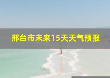 邢台市未来15天天气预报