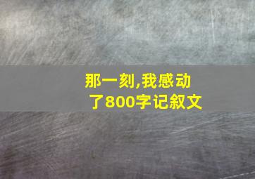 那一刻,我感动了800字记叙文