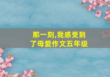 那一刻,我感受到了母爱作文五年级