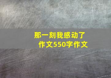 那一刻我感动了作文550字作文