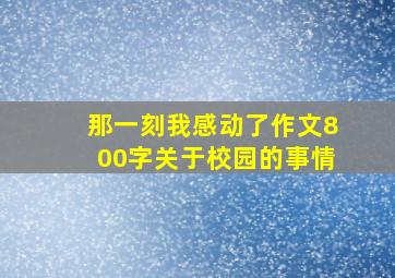 那一刻我感动了作文800字关于校园的事情