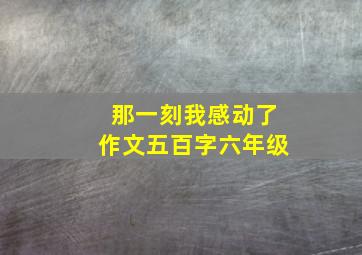 那一刻我感动了作文五百字六年级