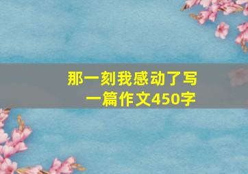 那一刻我感动了写一篇作文450字