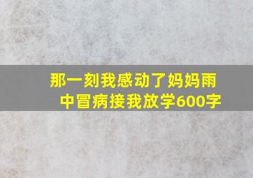 那一刻我感动了妈妈雨中冒病接我放学600字