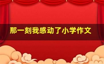 那一刻我感动了小学作文