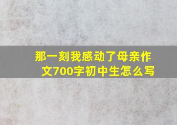 那一刻我感动了母亲作文700字初中生怎么写