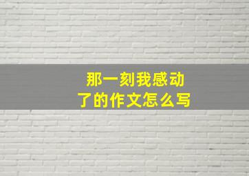 那一刻我感动了的作文怎么写