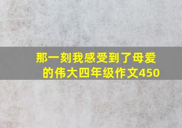 那一刻我感受到了母爱的伟大四年级作文450