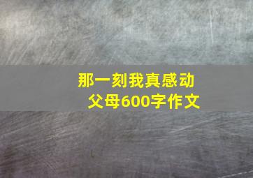 那一刻我真感动父母600字作文