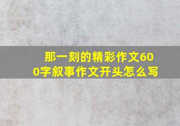 那一刻的精彩作文600字叙事作文开头怎么写