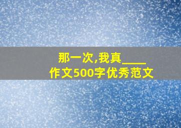 那一次,我真____作文500字优秀范文