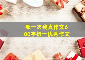 那一次我真作文600字初一优秀作文