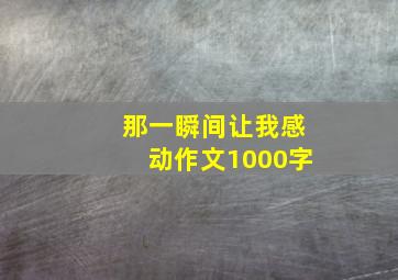 那一瞬间让我感动作文1000字