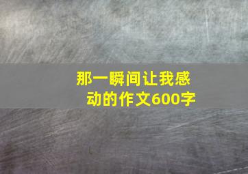 那一瞬间让我感动的作文600字