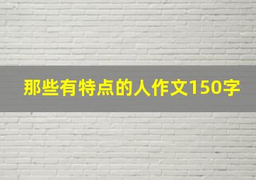 那些有特点的人作文150字