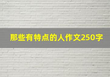 那些有特点的人作文250字