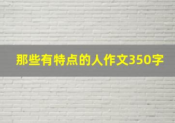 那些有特点的人作文350字