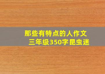 那些有特点的人作文三年级350字昆虫迷