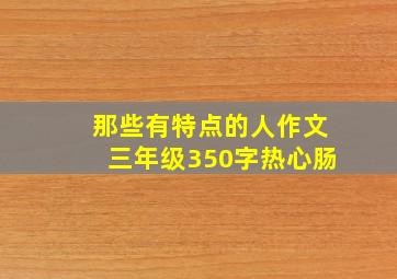 那些有特点的人作文三年级350字热心肠