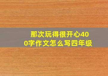 那次玩得很开心400字作文怎么写四年级