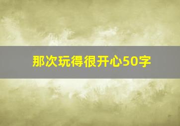 那次玩得很开心50字