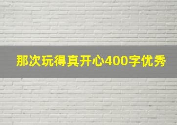 那次玩得真开心400字优秀