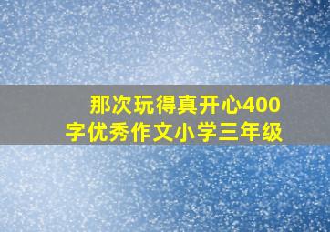 那次玩得真开心400字优秀作文小学三年级