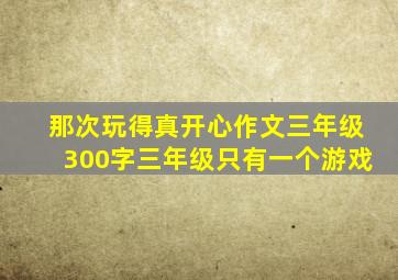 那次玩得真开心作文三年级300字三年级只有一个游戏