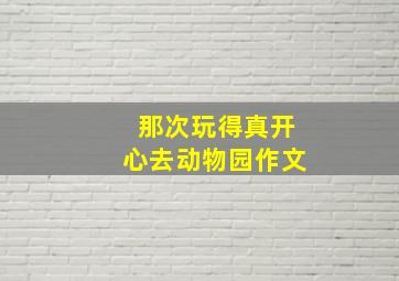 那次玩得真开心去动物园作文