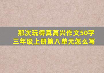 那次玩得真高兴作文50字三年级上册第八单元怎么写