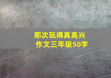 那次玩得真高兴作文三年级50字