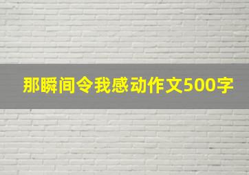 那瞬间令我感动作文500字